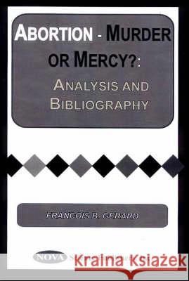 Abortion -- Murder or Mercy?: Analysis & Bibliography Francois B Gerard 9781560728177 Nova Science Publishers Inc