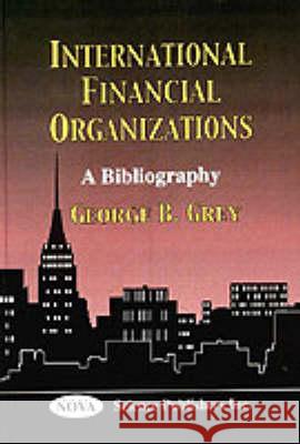 International Financial Organizations: A Bibliography George B Grey 9781560728283 Nova Science Publishers Inc