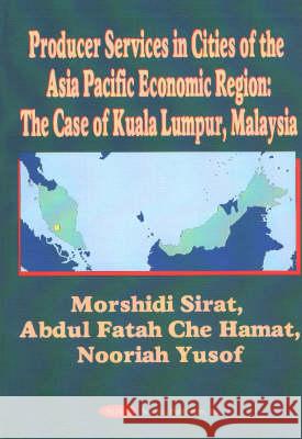 Producer Services in Cities of the Asia Pacific Economic Region: The Case of Kuala Lumpur, Malaysia Morishidi Sirat 9781560729129 Nova Science Publishers Inc