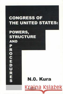 Congress of the United States: Powers, Structures & Procedures N O Kura 9781560729143 Nova Science Publishers Inc