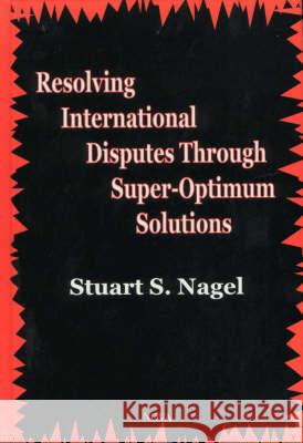 Resolving International Disputes Through Super-Optimum Solutions Stuart S Nagel 9781560729440 Nova Science Publishers Inc