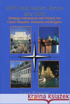 Nato & Eastern Europe After 2000: Strategic Interactions with Poland, the Czech Republic, Romania & Bulgaria Laure Paquette 9781560729693 Nova Science Publishers Inc