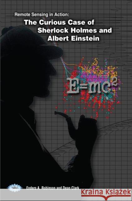 Remote Sensing in Action: The Curious Case of Sherlock Holmes and Albert Einstein Enders A. Robinson   9781560803133
