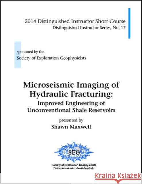 Microseismic Imaging of Hydraulic Fracturing: Improved Engineering of Unconventional Shale Reservoirs Shawn Maxwell   9781560803157 Society of Exploration Geophysicists