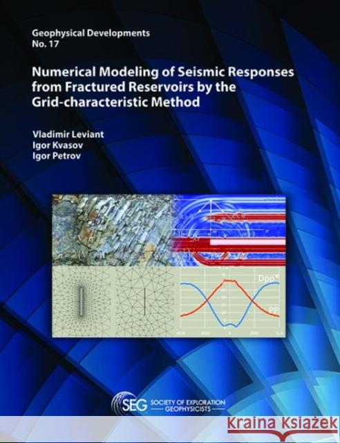 Numerical Modeling of Seismic Responses from Fractured Reservoirs by the Grid-characteristic Method Vladimir Leviant Igor Kvasov Igor Petrov 9781560803669 Society of Exploration Geophysicists