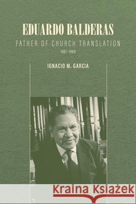 Eduardo Balderas: Father of Church Translation, 1907-1989 Ignacio M. Garcia 9781560855170 Signature Books