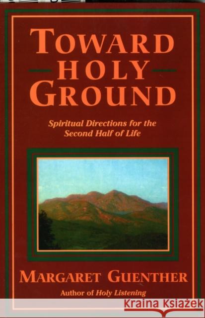 Toward Holy Ground: Spiritual Directions for the Second Half of Life Guenther, Margaret 9781561011148