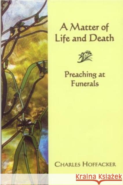 Matter of Life and Death: Preaching at Funerals Hoffacker, Charles 9781561012152 Cowley Publications