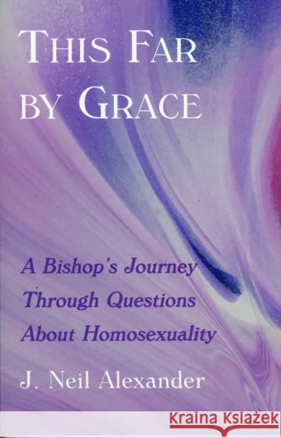 This Far by Grace: A Bishop's Journey Through Questions of Homosexuality Alexander, J. Neil 9781561012244