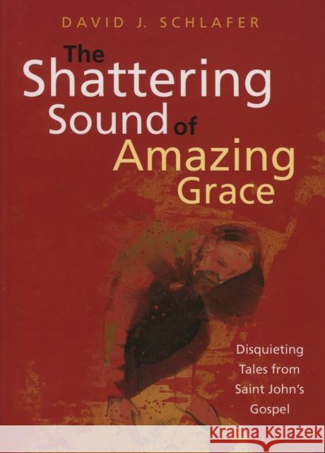 The Shattering Sound of Amazing Grace: Disquieting Tales from Saint John's Gospel Schlafer, David J. 9781561012473 Cowley Publications