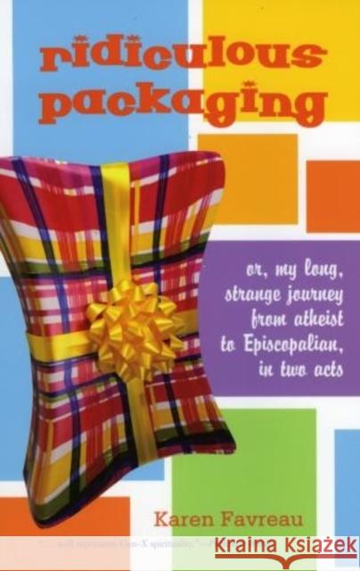 Ridiculous Packaging: Or, My Long Strange Journey from Atheist to Episcopalian in Two Acts Favreau, Karen 9781561012657 Cowley Publications