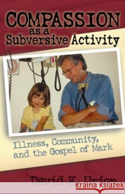 Compassion as a Subversive Activity: Illness, Community, and the Gospel of Mark Urion, David 9781561012794 Cowley Publications