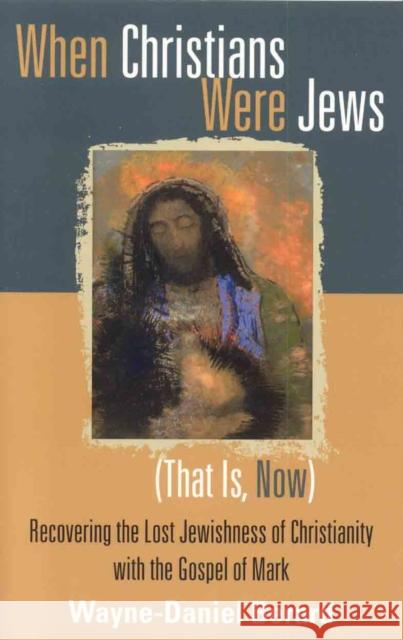 When Christians Were Jews (That Is, Now): Recovering the Lost Jewishness of Christianity with the Gospel of Mark Berard, Wayne-Danie 9781561012800