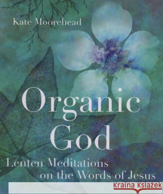 Organic God: Lenten Meditations on the Words of Jesus Moorehead, Kate 9781561012831 Cowley Publications