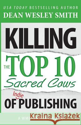 Killing the Top Ten Sacred Cows of Indie Publishing Dean Wesley Smith 9781561466122 Wmg Publishing