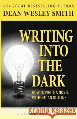 Writing into the Dark: How to Write a Novel without an Outline Smith, Dean Wesley 9781561466337