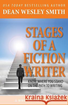 Stages of a Fiction Writer: Know Where You Stand on the Path to Writing Dean Wesley Smith 9781561466467