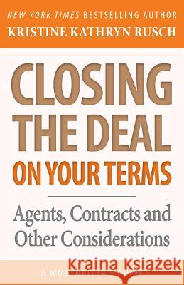 Closing the Deal...on Your Terms: Agents, Contracts, and Other Considerations Kristine Kathryn Rusch 9781561467747 Wmg Publishing