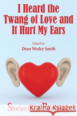 I Heard the Twang of Love and It Hurt My Ears: Stories from Pulphouse Fiction Magazine Dean Wesley Smith 9781561469994
