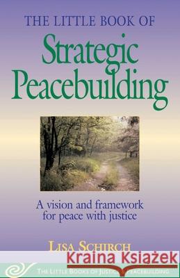 The Little Book of Strategic Peacebuilding: A Vision and Framework for Peace with Justice Schirch, Lisa 9781561484270 Good Books