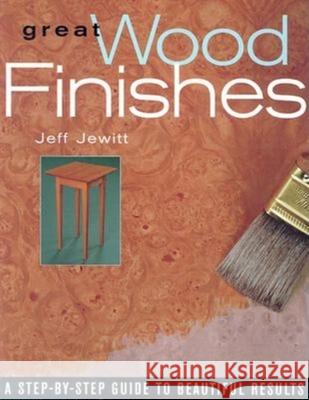 Great Wood Finishes: A Step-By-Step Guide to Beautiful Results Jeff Jewitt 9781561582884 Taunton Press