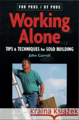 Working Alone: Tips & Techniques for Solo Building John Carroll 9781561585458