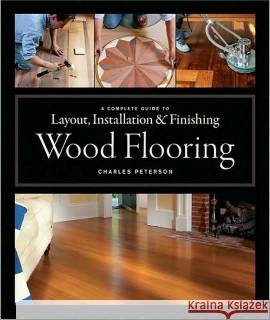Wood Flooring: A Complete Guide to Layout, Installation & Finishing Peterson, Charles 9781561589852