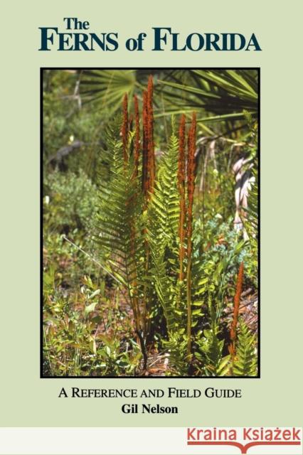 The Ferns of Florida: A Reference and Field Guide Gil Nelson 9781561641970 Pineapple Press (FL)