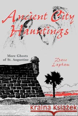 Ancient City Hauntings: More Ghosts of St. Augustine Dave Lapham Tom Lapham 9781561643073
