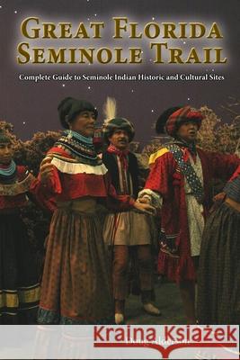 The Great Florida Seminole Trail: Complete Guide to Seminole Indian Historic and Cultural Sites Alderson, Doug 9781561645633 Pineapple Press