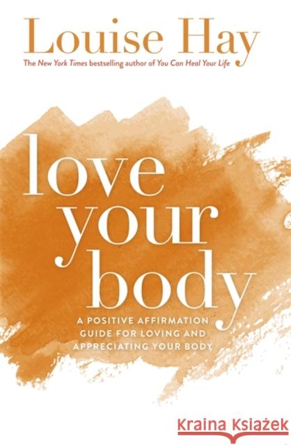 Love Your Body: A Positive Affirmation Guide for Loving and Appreciating Your Body Louise Hay 9781561706020 Hay House