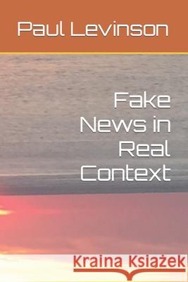 Fake News in Real Context Paul Levinson 9781561780549