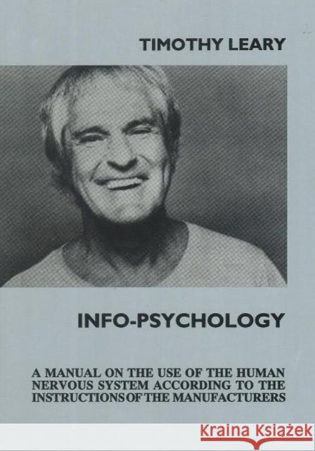 Info-Psychology: A Manual on the Use of the Human Nervous System According to the Instructions of the Manufacturers and a Navigational Leary, Timothy Francis 9781561841059