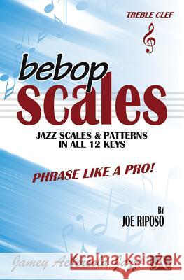 Bebop Scales (Treble Clef Instruments): Jazz Scales And Patterns In All 12 Joe Riposo 9781562240370 Jamey Aebersold Jazz