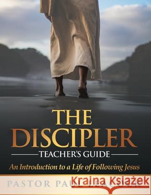 The Discipler Teacher's Guide: An Introduction to a Life of Following Jesus Pastor Paul Leacock 9781562293758 Christian Living Books