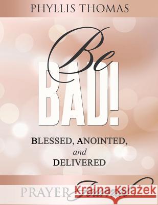 Be BAD! Prayer Journal: Blessed, Anointed, and Delivered Phyllis Thomas 9781562293772 Christian Living Books