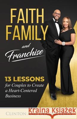 Faith, Family, and Franchise: 13 Lessons for Couples to Create a Heart-Centered Business Clinton & Deanna Lewis 9781562293871 Christian Living Books