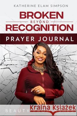 Broken Beyond Recognition Prayer Journal: Beauty from Ashes Katherine Elam Simpson 9781562293932 Christian Living Books