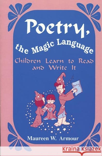 Poetry, the Magic Language: Children Learn to Read and Write It Armour, Maureen W. 9781563080333 Teacher Ideas Press