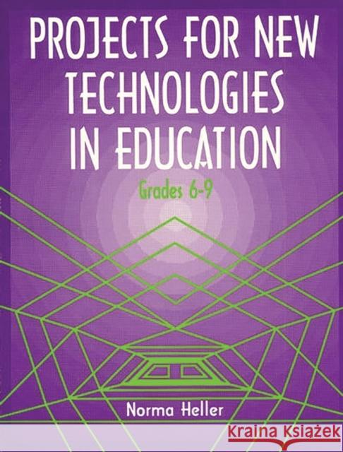 Projects for New Technologies in Education: Grades 6-9 Heller, Norma 9781563080838 Teacher Ideas Press