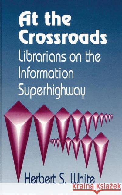 At the Crossroads: Librarians on the Information Superhighway White, Herbert S. 9781563081651