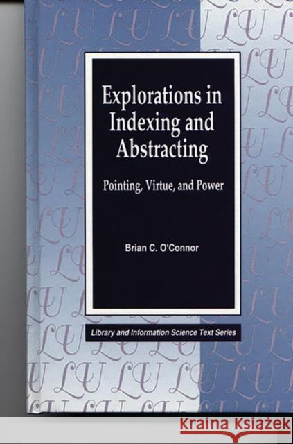 Explorations in Indexing and Abstracting: Pointing, Virtue, and Power O'Connor, Brian C. 9781563081842