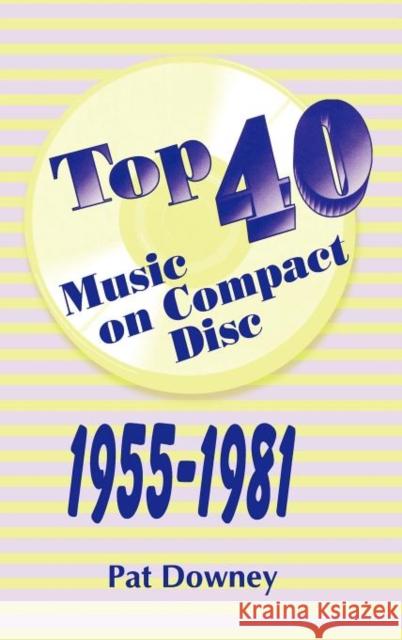 Top 40 Music on Compact Disc Pat Downey   9781563083075 Libraries Unlimited Inc