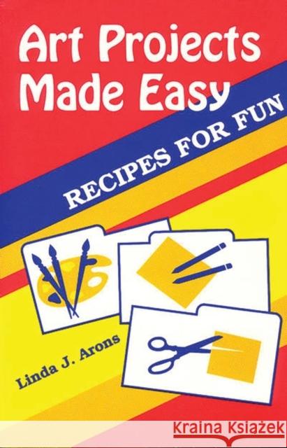 Art Projects Made Easy: Recipes for Fun Arons, Linda J. 9781563083426