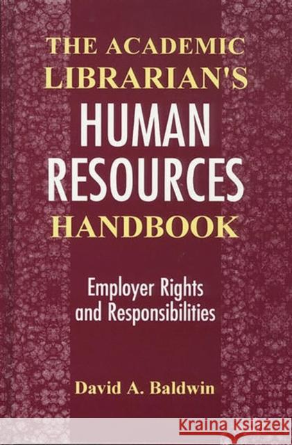 The Academic Librarian's Human Resources Handbook: Employer Rights and Responsibilities Baldwin, David A. 9781563083457 Libraries Unlimited