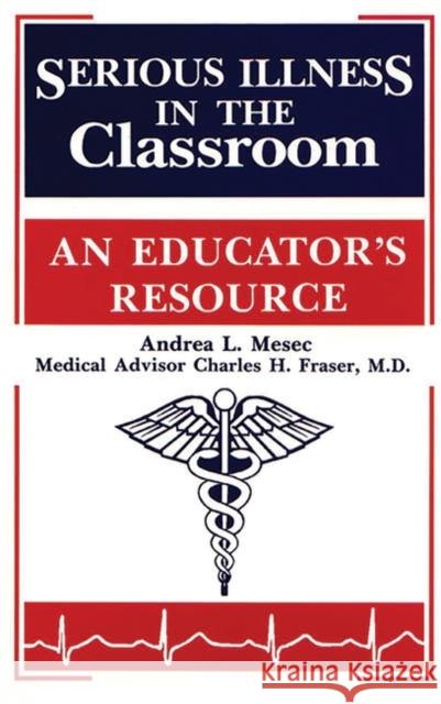 Serious Illness in the Classroom: An Educator's Resource Mesec, Andrea 9781563084164 Teacher Ideas Press