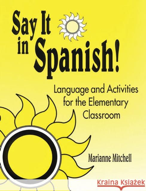 Say It in Spanish!: Language and Activities for the Elementary Classroom Mitchell, Marianne 9781563084348 Teacher Ideas Press