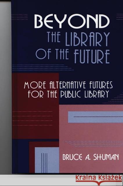 Beyond the Library of the Future: More Alternative Futures for the Public Library Shuman, Bruce A. 9781563084560 Libraries Unlimited