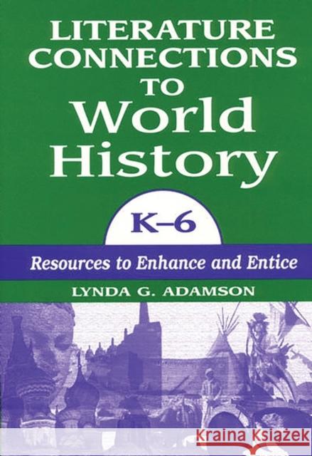 Literature Connections to World History K6: Resources to Enhance and Entice Adamson, Lynda G. 9781563085048 Libraries Unlimited