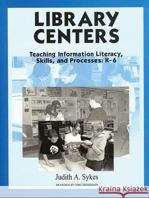 Library Centers: Teaching Information Literacy, Skills, and Processes Sykes, Judith Anne 9781563085079